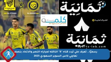 رسميًا.. تعرف على تردد قناة “8” الناقلة لمباراة النصر والاتحاد بنصف نهائي كأس السوبر السعودي 2025